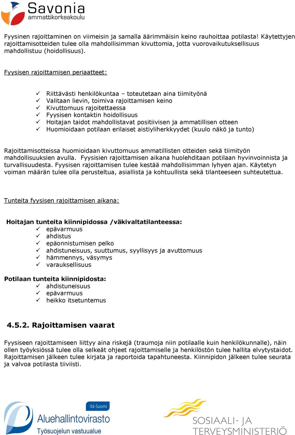 Fyysisen rajoittamisen periaatteet: Riittävästi henkilökuntaa toteutetaan aina tiimityönä Valitaan lievin, toimiva rajoittamisen keino Kivuttomuus rajoitettaessa Fyysisen kontaktin hoidollisuus