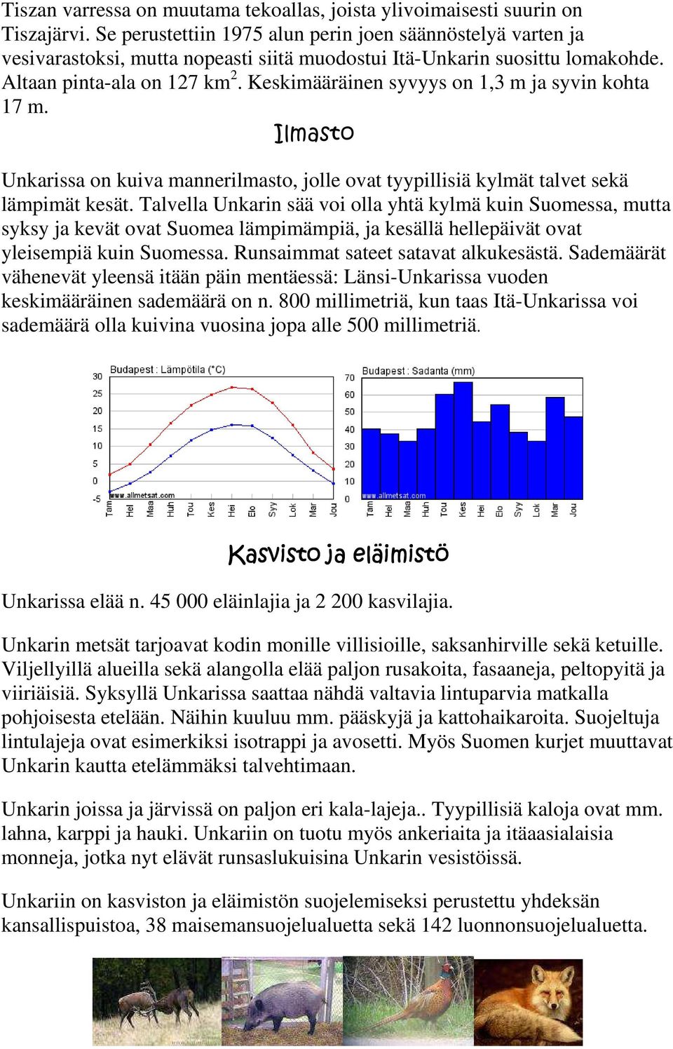 Keskimääräinen syvyys on 1,3 m ja syvin kohta 17 m. Ilmasto Unkarissa on kuiva mannerilmasto, jolle ovat tyypillisiä kylmät talvet sekä lämpimät kesät.