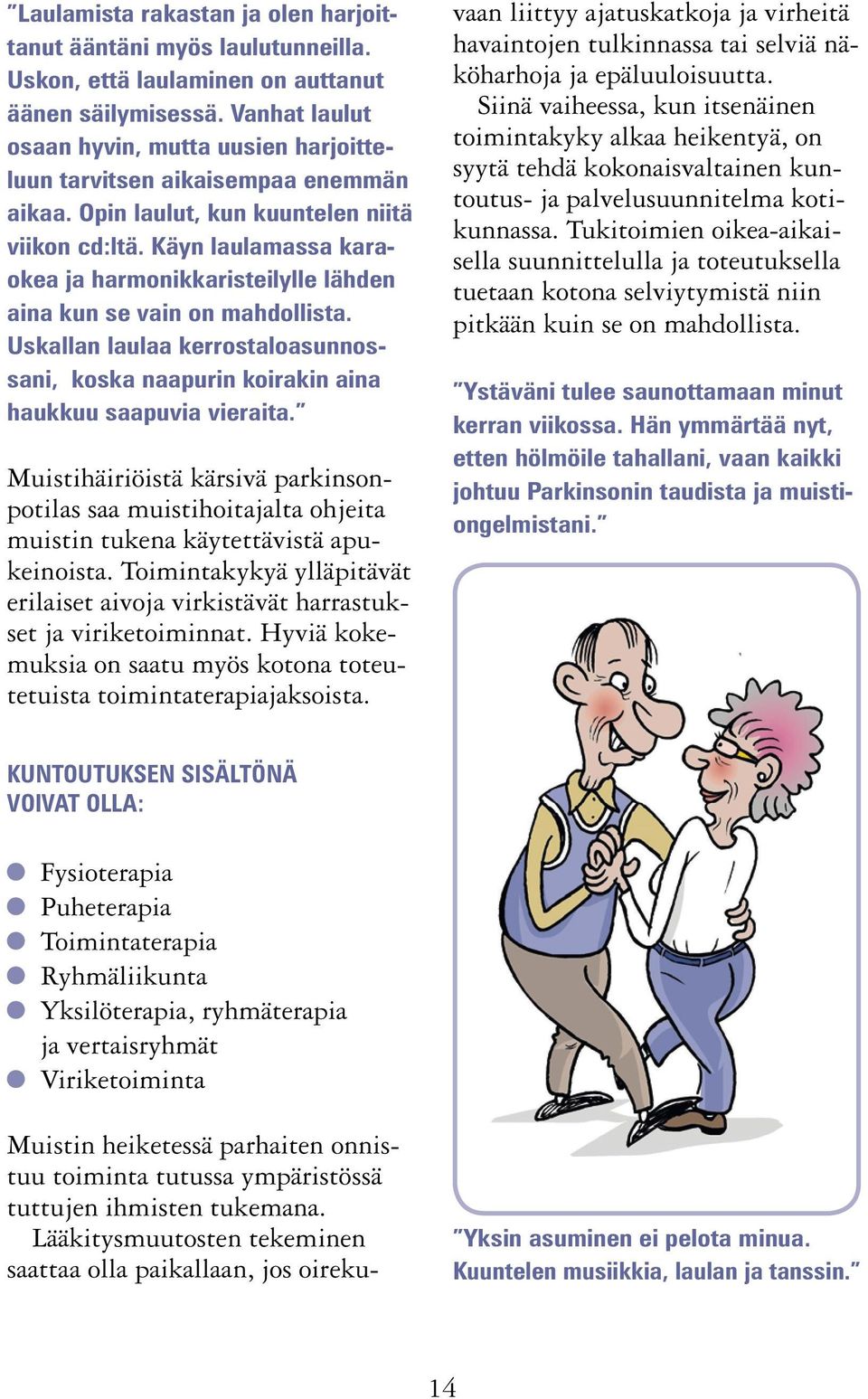 Käyn laulamassa karaokea ja harmonikkaristeilylle lähden aina kun se vain on mahdollista. Uskallan laulaa kerrostaloasunnossani, koska naapurin koirakin aina haukkuu saapuvia vieraita.