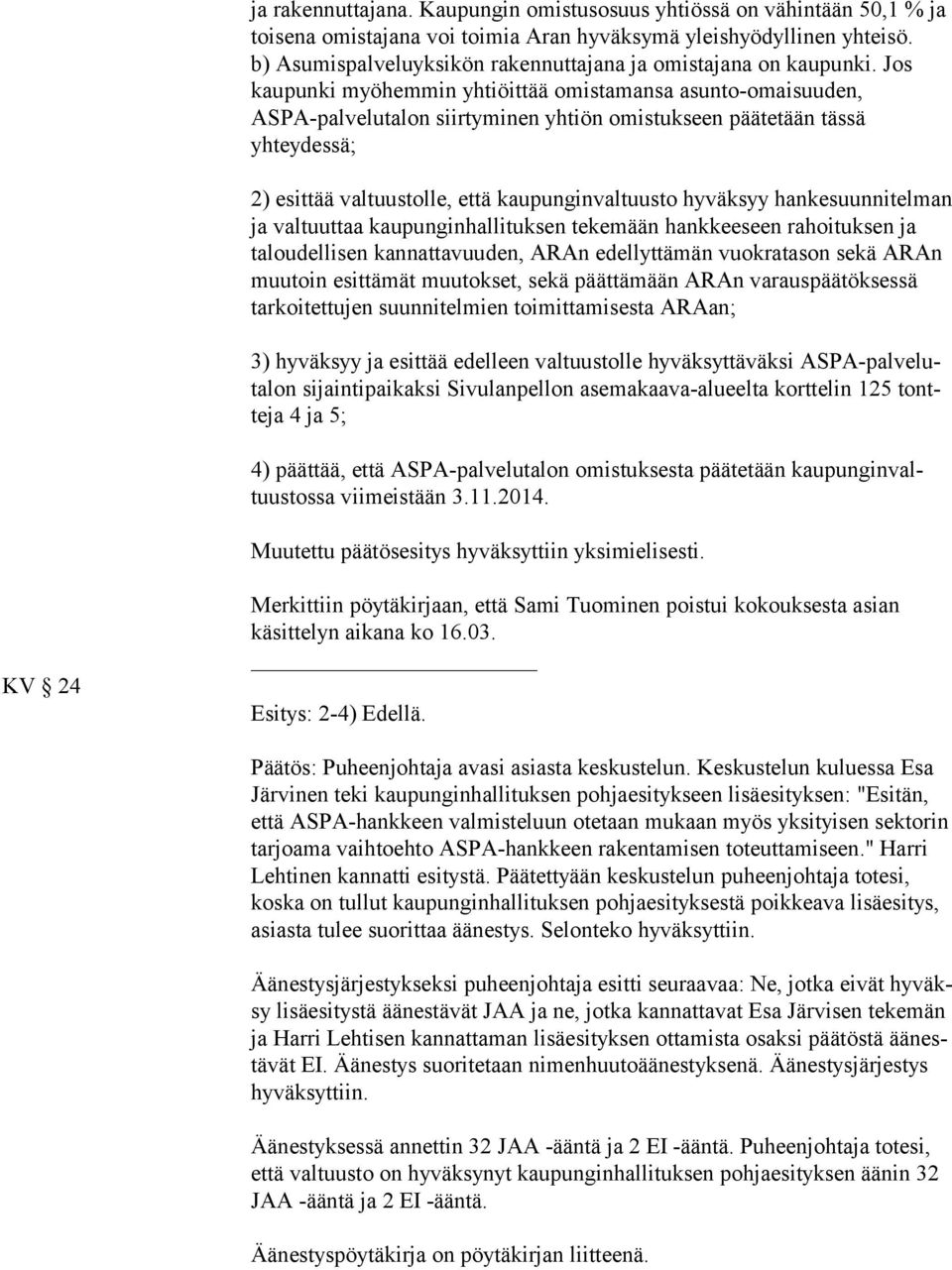 Jos kau pun ki myöhemmin yhtiöittää omistamansa asunto-omaisuuden, AS PA-pal ve lu ta lon siirtyminen yhtiön omistukseen päätetään tässä yhteydessä; 2) esittää valtuustolle, että kaupunginvaltuusto