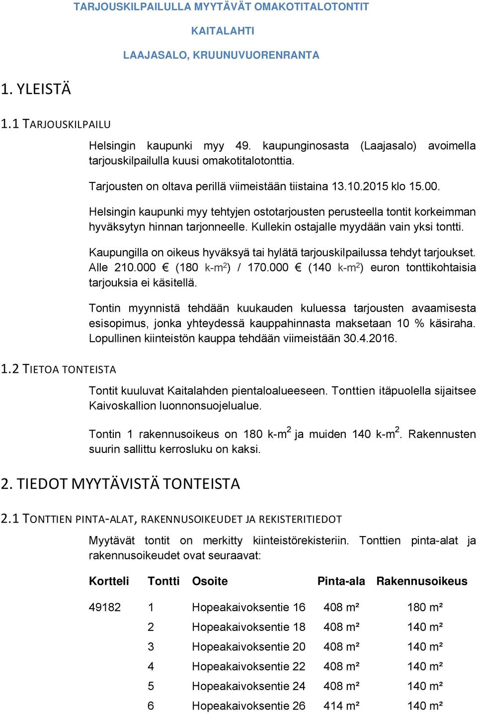 Helsingin kaupunki myy tehtyjen ostotarjousten perusteella tontit korkeimman hyväksytyn hinnan tarjonneelle. Kullekin ostajalle myydään vain yksi tontti.