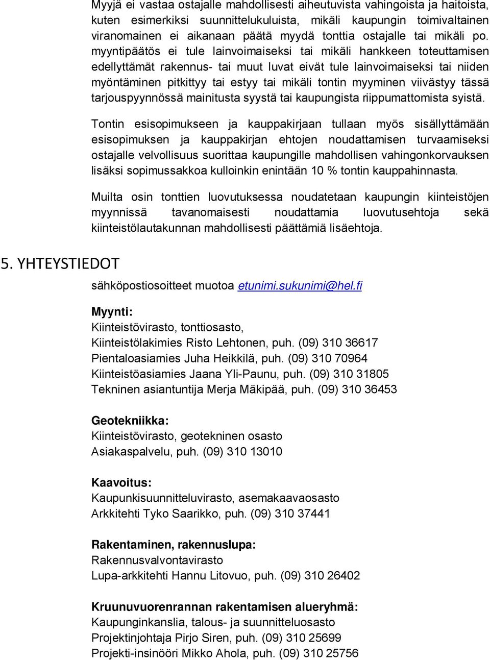 myyntipäätös ei tule lainvoimaiseksi tai mikäli hankkeen toteuttamisen edellyttämät rakennus- tai muut luvat eivät tule lainvoimaiseksi tai niiden myöntäminen pitkittyy tai estyy tai mikäli tontin