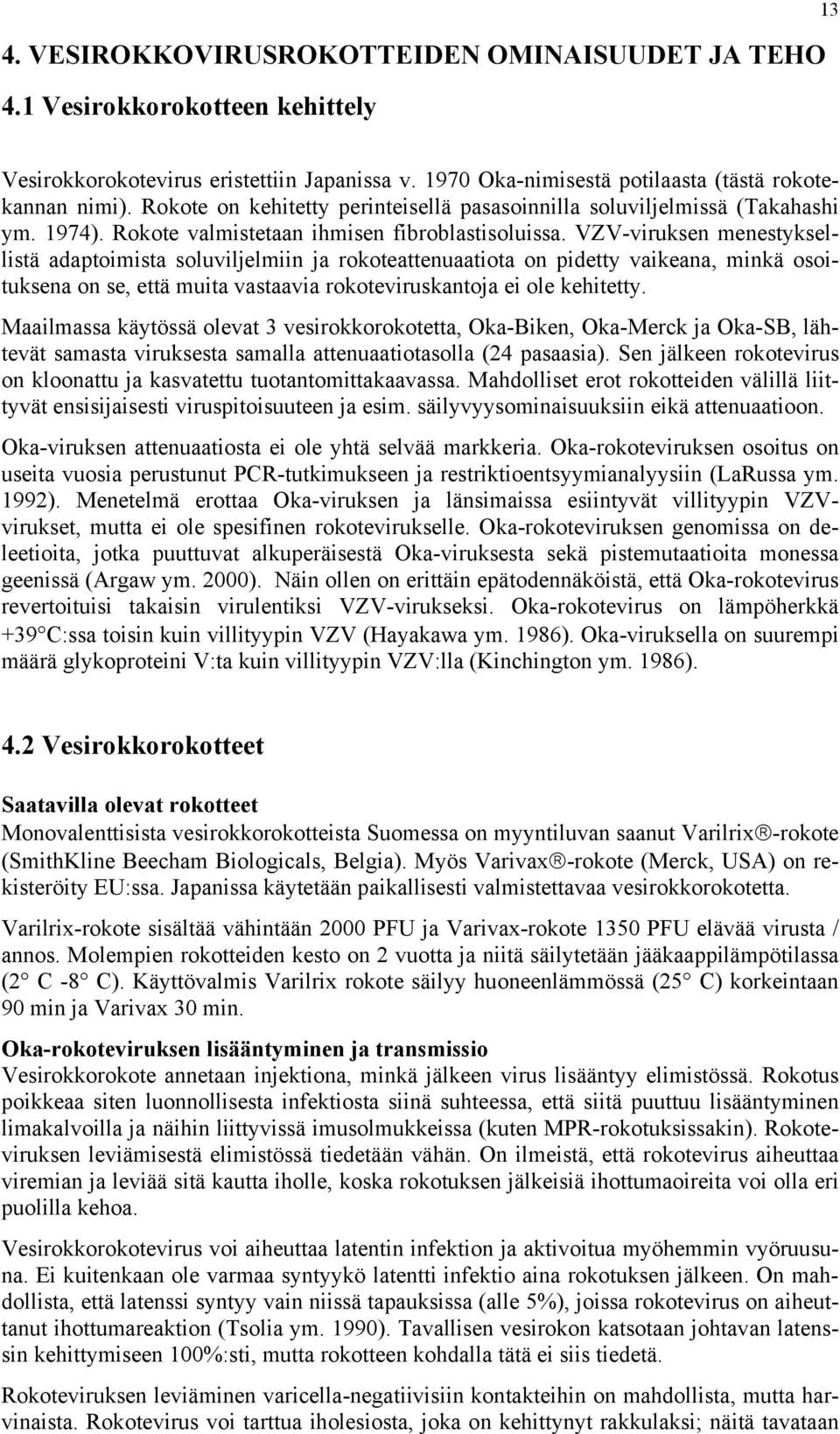 VZV-viruksen menestyksellistä adaptoimista soluviljelmiin ja rokoteattenuaatiota on pidetty vaikeana, minkä osoituksena on se, että muita vastaavia rokoteviruskantoja ei ole kehitetty.
