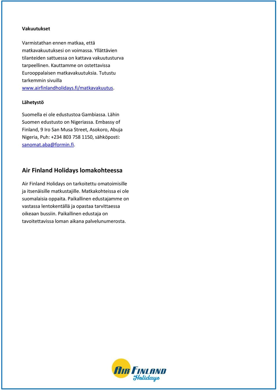 Lähin Suomen edustusto on Nigeriassa. Embassy of Finland, 9 Iro San Musa Street, Asokoro, Abuja Nigeria, Puh: +234 803 758 1150, sähköposti: sanomat.aba@formin.fi.