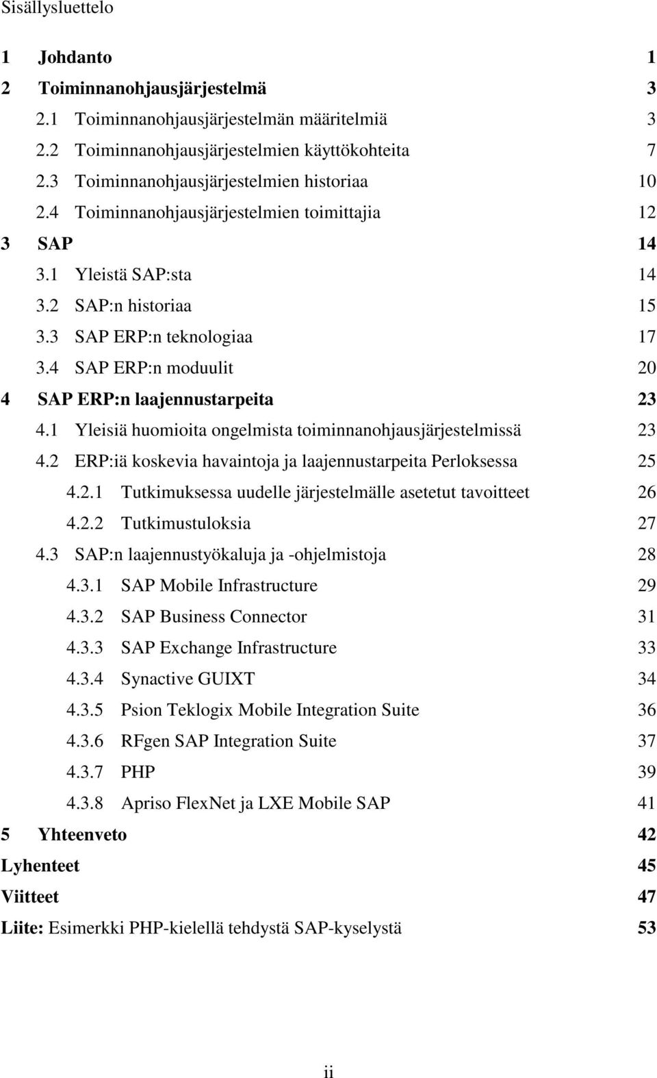 4 SAP ERP:n moduulit 20 4 SAP ERP:n laajennustarpeita 23 4.1 Yleisiä huomioita ongelmista toiminnanohjausjärjestelmissä 23 4.2 ERP:iä koskevia havaintoja ja laajennustarpeita Perloksessa 25 4.2.1 Tutkimuksessa uudelle järjestelmälle asetetut tavoitteet 26 4.