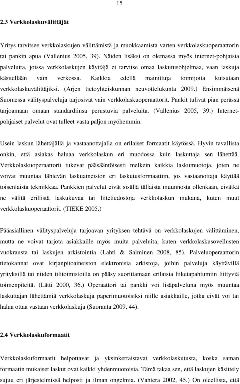 Kaikkia edellä mainittuja toimijoita kutsutaan verkkolaskuvälittäjiksi. (Arjen tietoyhteiskunnan neuvottelukunta 2009.) Ensimmäisenä Suomessa välityspalveluja tarjosivat vain verkkolaskuoperaattorit.