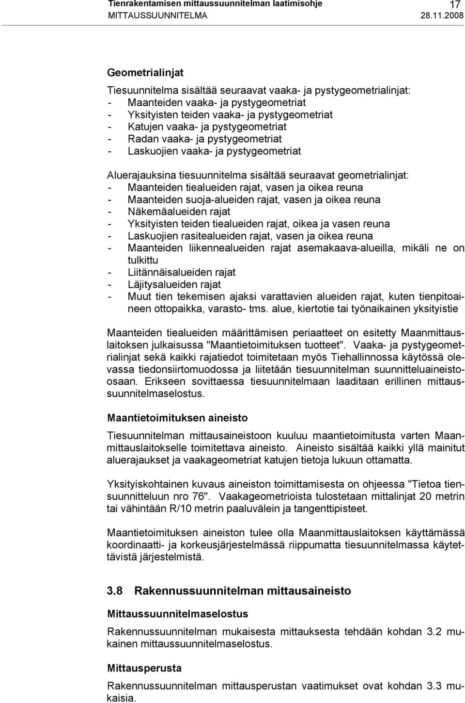 pystygeometriat - Radan vaaka- ja pystygeometriat - Laskuojien vaaka- ja pystygeometriat Aluerajauksina tiesuunnitelma sisältää seuraavat geometrialinjat: - Maanteiden tiealueiden rajat, vasen ja
