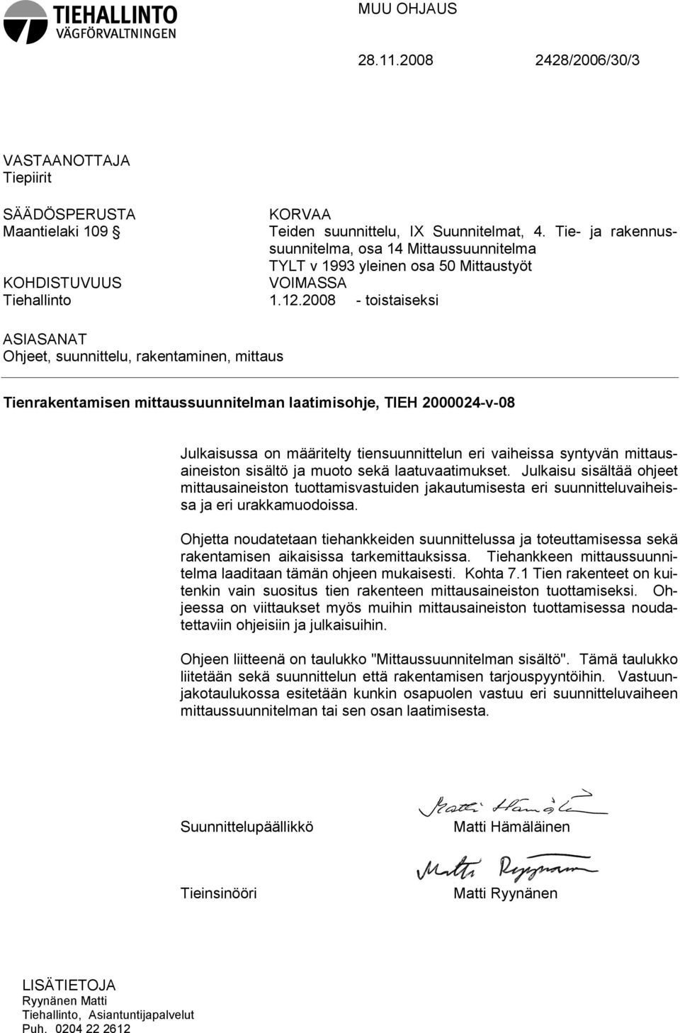 2008 - toistaiseksi ASIASANAT Ohjeet, suunnittelu, rakentaminen, mittaus Tienrakentamisen mittaussuunnitelman laatimisohje, TIEH 2000024-v-08 Julkaisussa on määritelty tiensuunnittelun eri vaiheissa