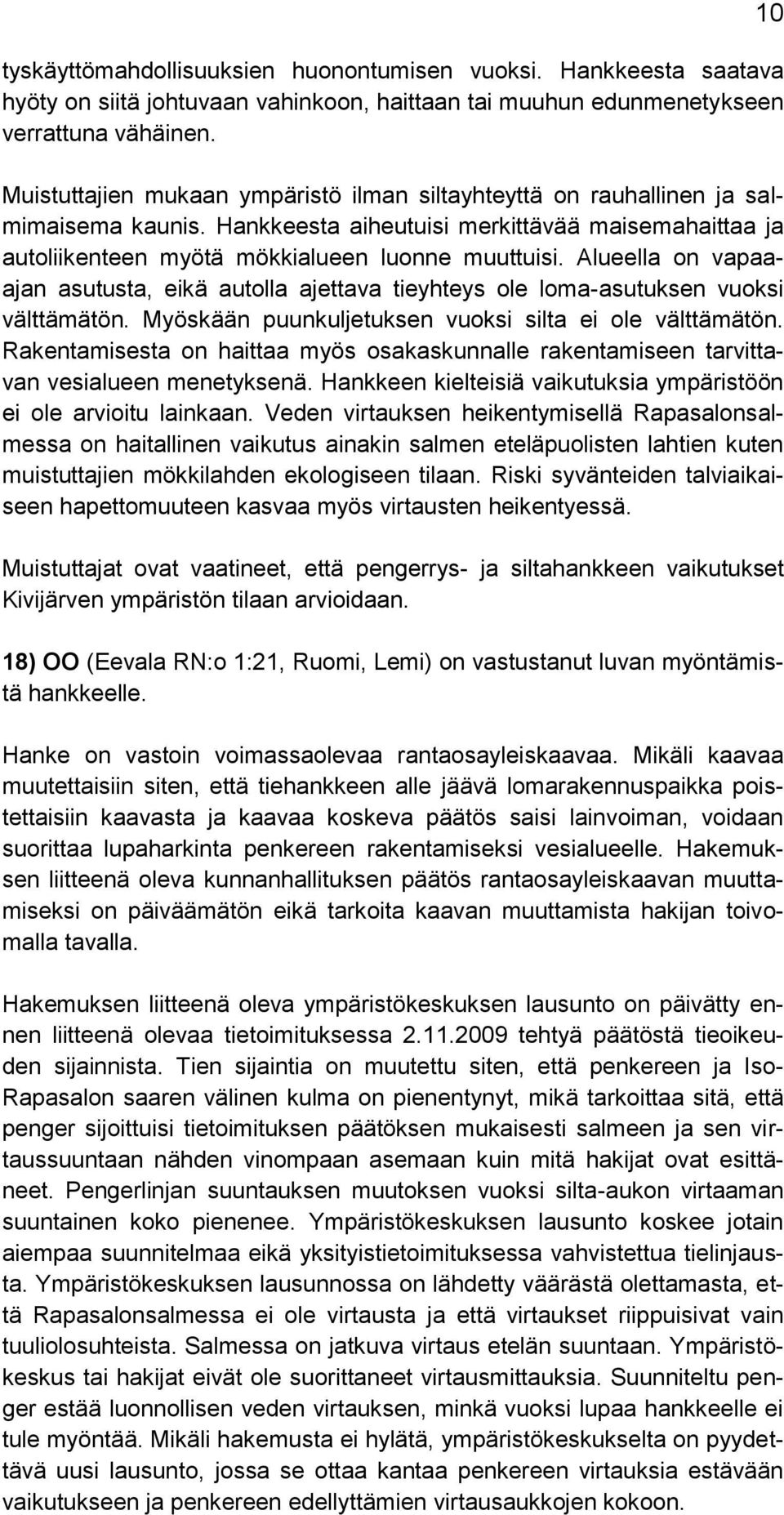 Alueella on vapaaajan asutusta, eikä autolla ajettava tieyhteys ole loma-asutuksen vuoksi välttämätön. Myöskään puunkuljetuksen vuoksi silta ei ole välttämätön.