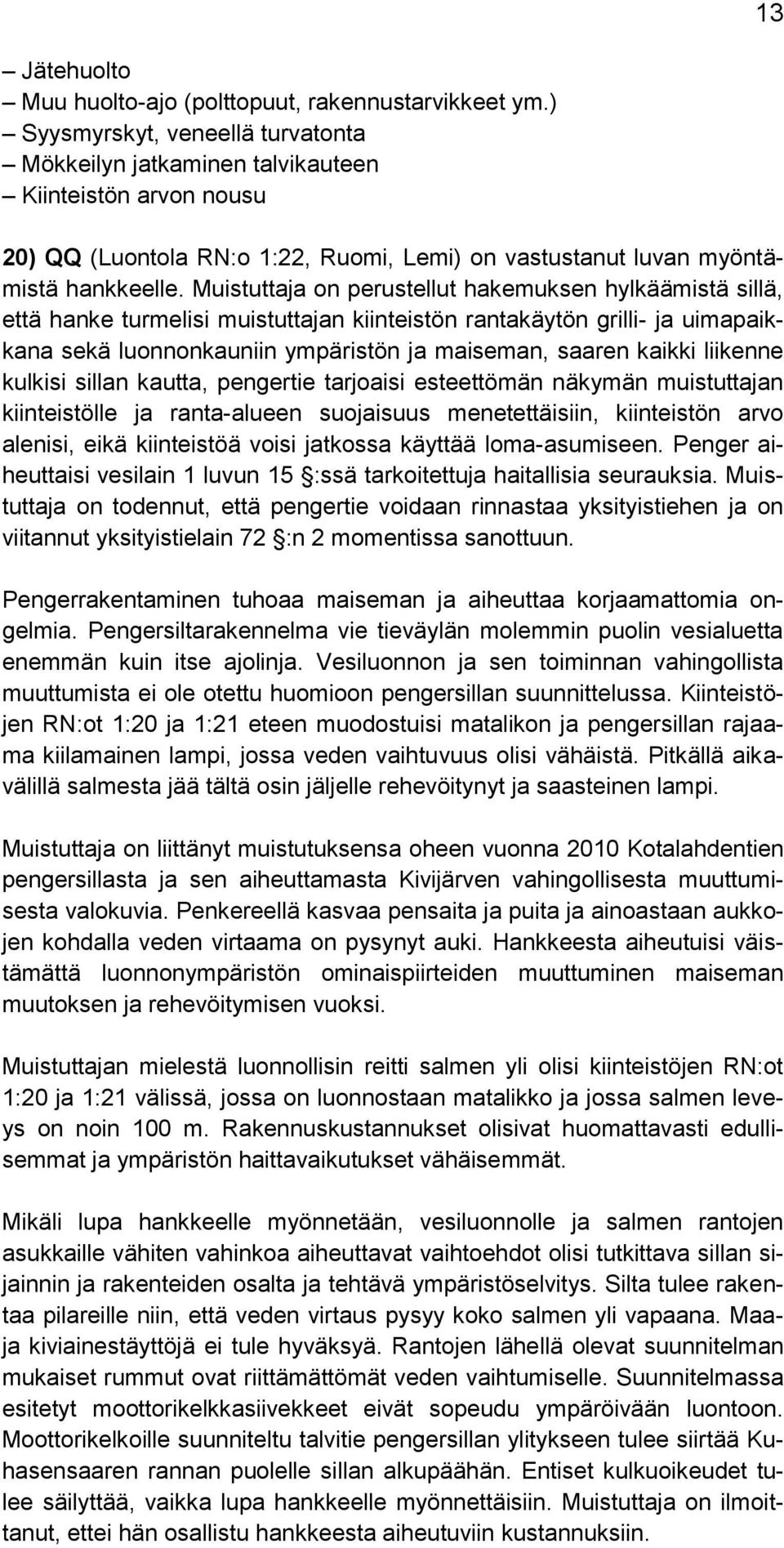 Muistuttaja on perustellut hakemuksen hylkäämistä sillä, että hanke turmelisi muistuttajan kiinteistön rantakäytön grilli- ja uimapaikkana sekä luonnonkauniin ympäristön ja maiseman, saaren kaikki