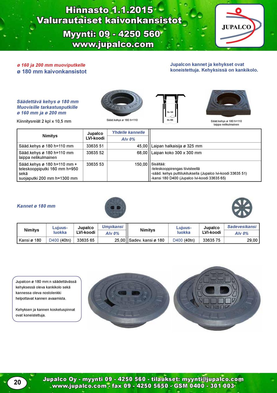 kehys ø 180 h=110 mm 33635 51 45,00 Laipan halkaisija ø 325 mm Sääd.kehys ø 180 h=110 mm 33635 52 68,00 Laipan koko 300 x 300 mm laippa nelikulmainen Sääd.