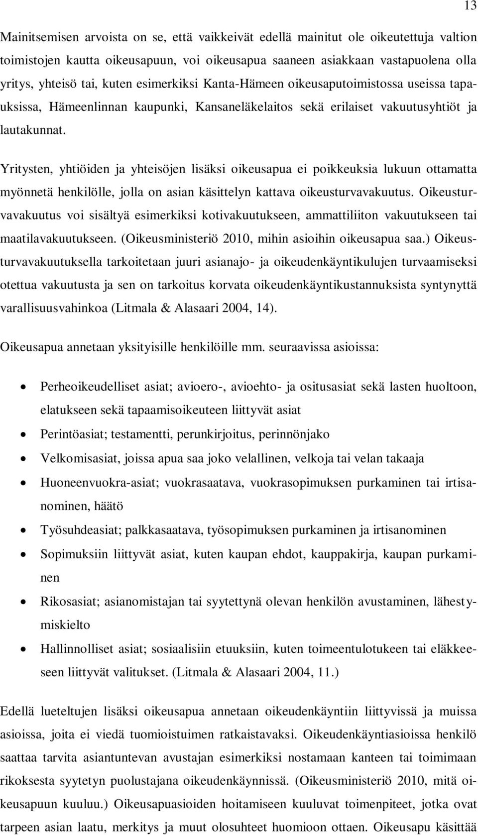 Yritysten, yhtiöiden ja yhteisöjen lisäksi oikeusapua ei poikkeuksia lukuun ottamatta myönnetä henkilölle, jolla on asian käsittelyn kattava oikeusturvavakuutus.