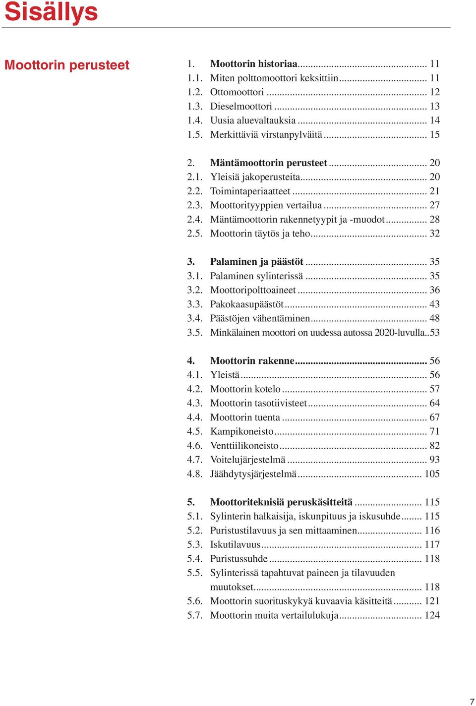 Mäntämoottorin rakennetyypit ja -muodot... 28 2.5. Moottorin täytös ja teho... 32 3. Palaminen ja päästöt... 35 3.1. Palaminen sylinterissä... 35 3.2. Moottoripolttoaineet t... 36 3.3. Pakokaasupäästöt.