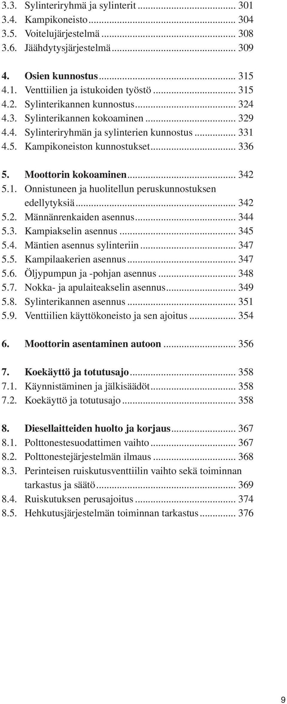 Moottorin kokoaminen... 342 5.1. Onnistuneen ja huolitellun peruskunnostuksen edellytyksiä... 342 5.2. Männänrenkaiden asennus... 344 5.3. Kampiakselin asennus... 345 5.4. Mäntien asennus sylinteriin.