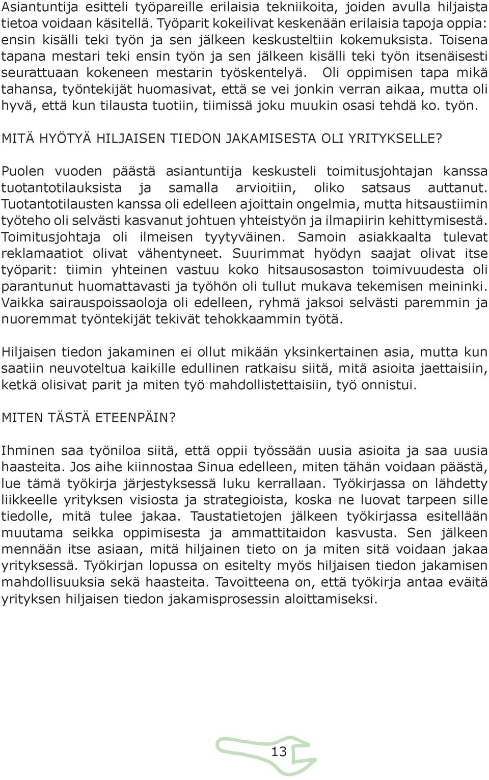 Toisena tapana mestari teki ensin työn ja sen jälkeen kisälli teki työn itsenäisesti seurattuaan kokeneen mestarin työskentelyä.