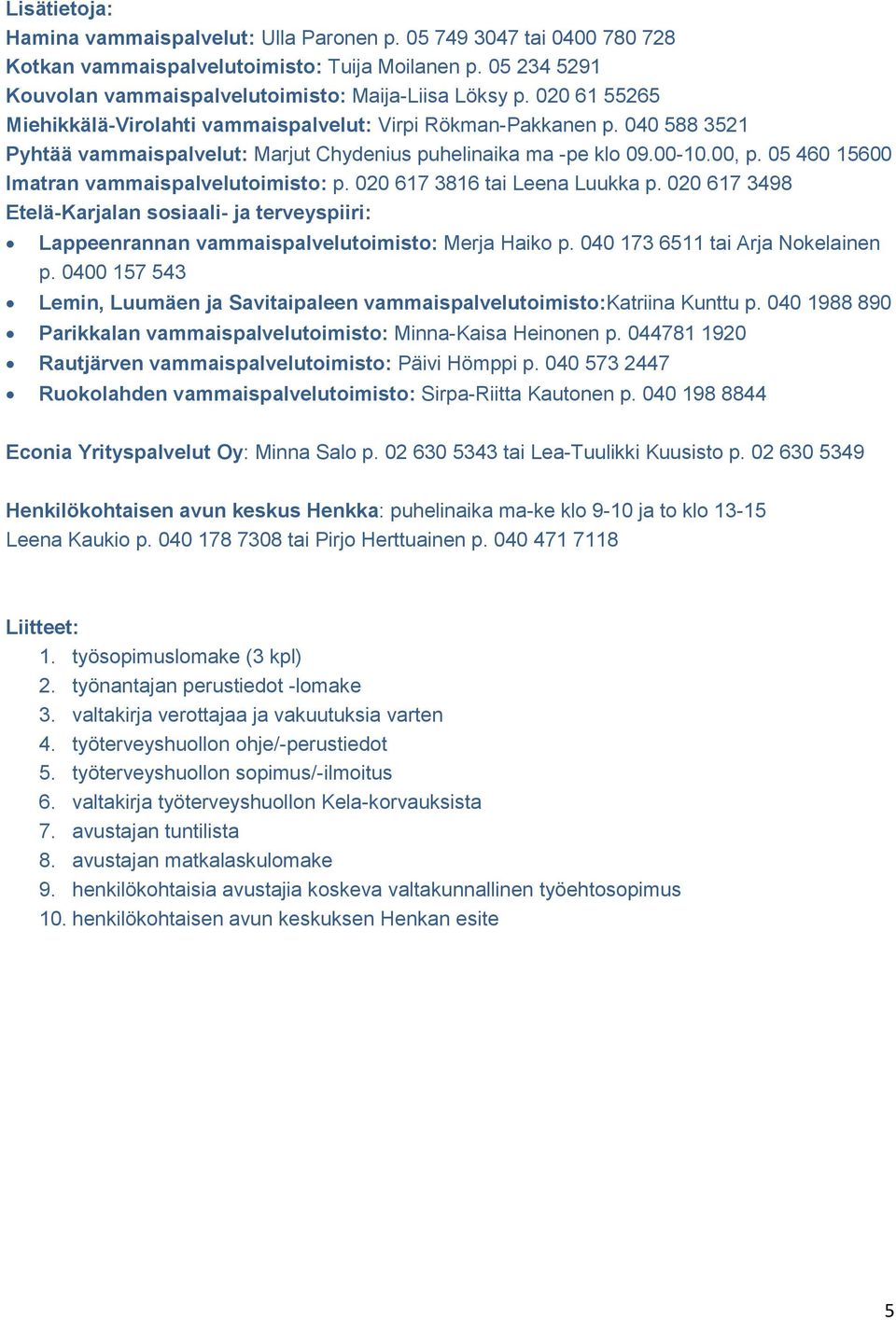 05 460 15600 Imatran vammaispalvelutoimisto: p. 020 617 3816 tai Leena Luukka p. 020 617 3498 Etelä-Karjalan sosiaali- ja terveyspiiri: Lappeenrannan vammaispalvelutoimisto: Merja Haiko p.