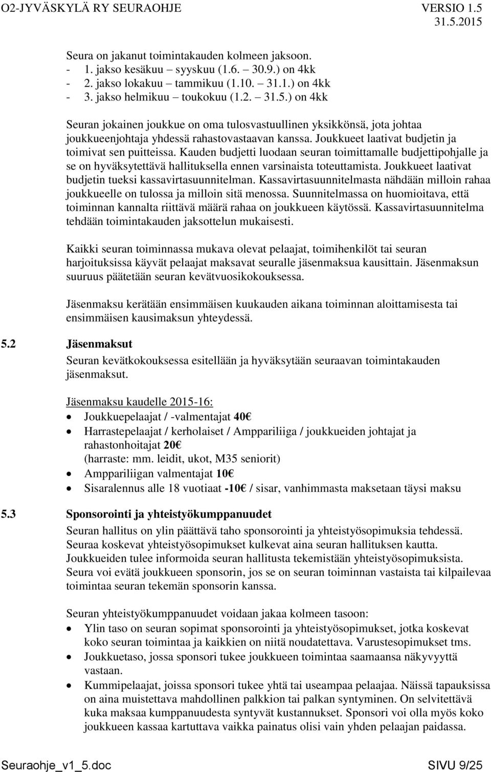 Kauden budjetti luodaan seuran toimittamalle budjettipohjalle ja se on hyväksytettävä hallituksella ennen varsinaista toteuttamista. Joukkueet laativat budjetin tueksi kassavirtasuunnitelman.