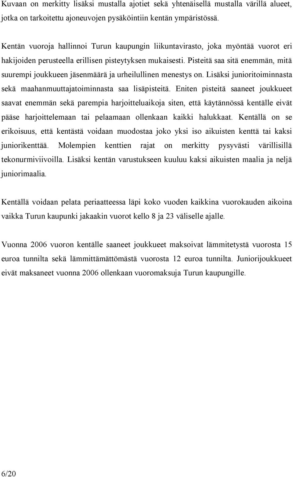 Pisteitä saa sitä enemmän, mitä suurempi joukkueen jäsenmäärä ja urheilullinen menestys on. Lisäksi junioritoiminnasta sekä maahanmuuttajatoiminnasta saa lisäpisteitä.