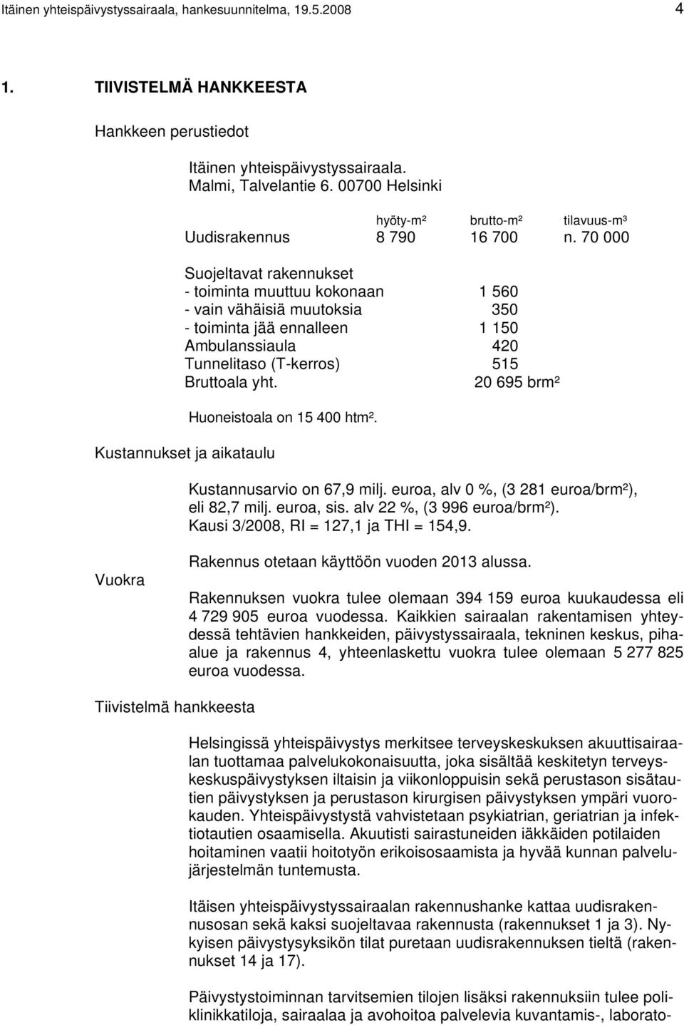 70 000 Suojeltavat rakennukset - toiminta muuttuu kokonaan 1 560 - vain vähäisiä muutoksia 350 - toiminta jää ennalleen 1 150 Ambulanssiaula 420 Tunnelitaso (T-kerros) 515 Bruttoala yht.