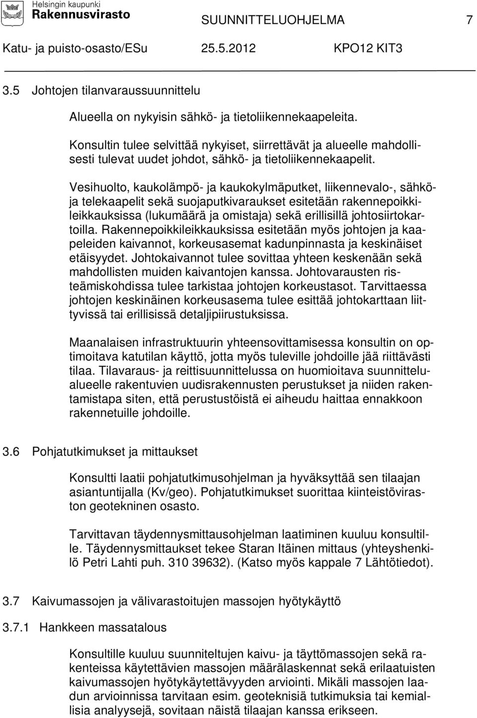 Vesihuolto, kaukolämpö- ja kaukokylmäputket, liikennevalo-, sähköja telekaapelit sekä suojaputkivaraukset esitetään rakennepoikkileikkauksissa (lukumäärä ja omistaja) sekä erillisillä