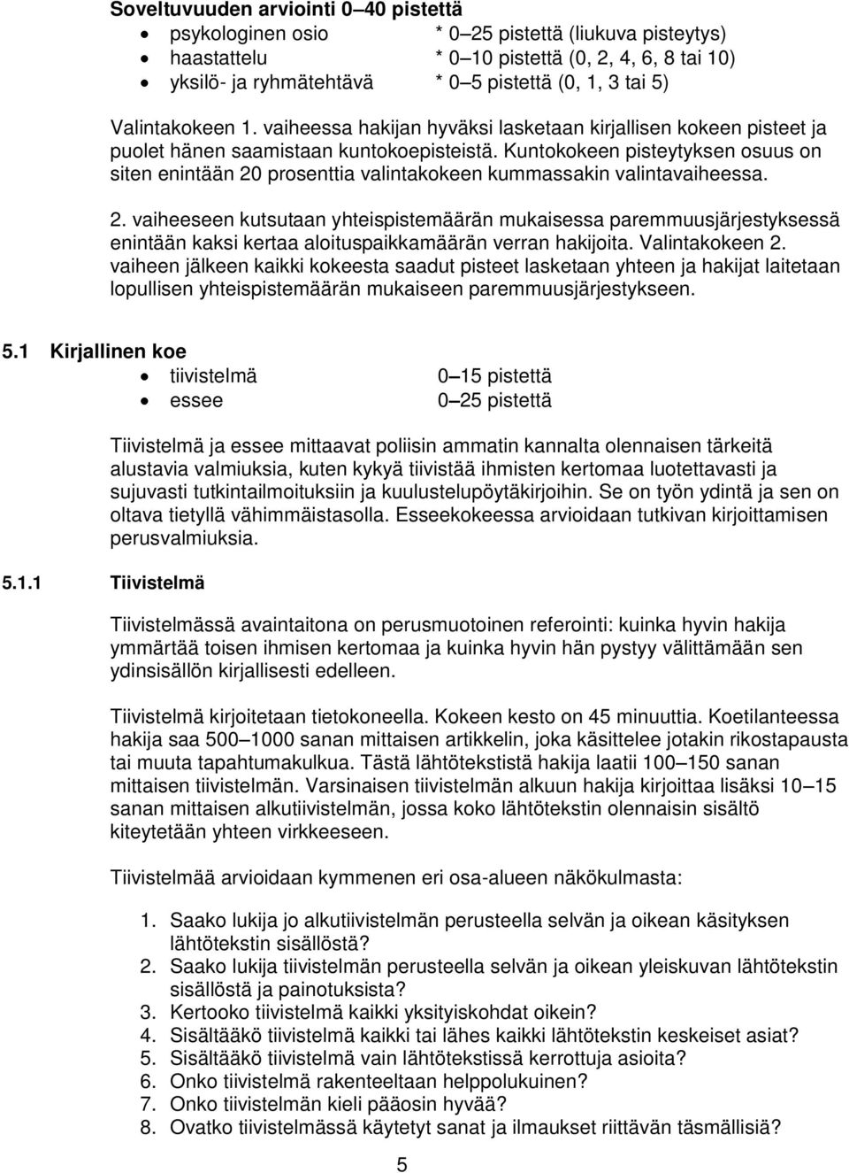 Kuntokokeen pisteytyksen osuus on siten enintään 20 prosenttia valintakokeen kummassakin valintavaiheessa. 2. vaiheeseen kutsutaan yhteispistemäärän mukaisessa paremmuusjärjestyksessä enintään kaksi kertaa aloituspaikkamäärän verran hakijoita.