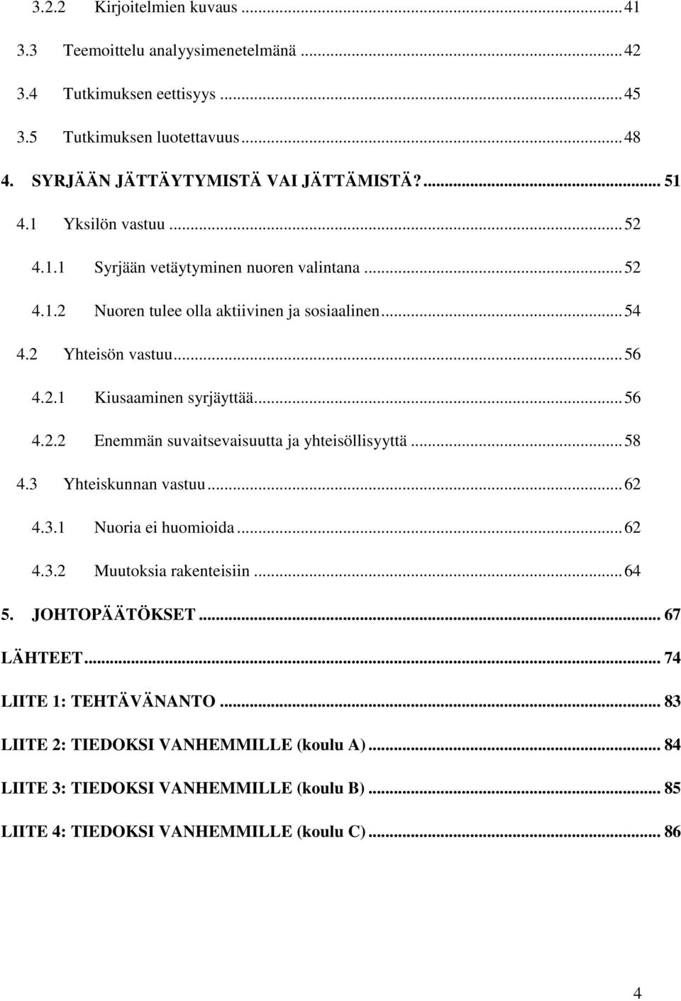 .. 56 4.2.2 Enemmän suvaitsevaisuutta ja yhteisöllisyyttä... 58 4.3 Yhteiskunnan vastuu... 62 4.3.1 Nuoria ei huomioida... 62 4.3.2 Muutoksia rakenteisiin... 64 5. JOHTOPÄÄTÖKSET.