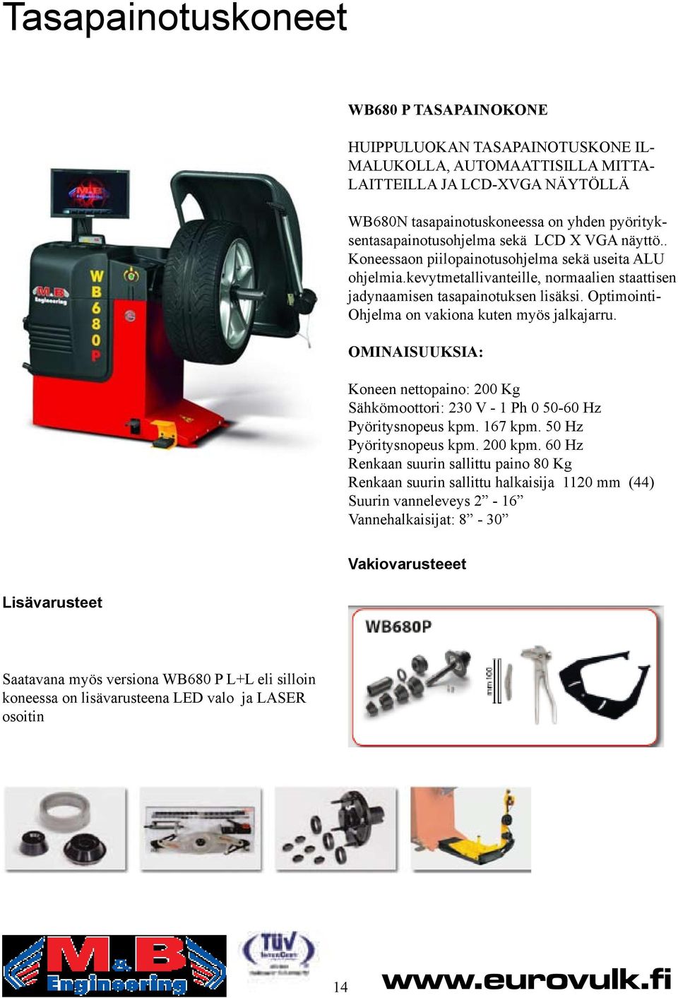 Optimointi- Ohjelma on vakiona kuten myös jalkajarru. OMINAISUUKSIA: Koneen nettopaino: 200 Kg Sähkömoottori: 230 V - 1 Ph 0 50-60 Hz Pyöritysnopeus kpm. 167 kpm. 50 Hz Pyöritysnopeus kpm. 200 kpm.