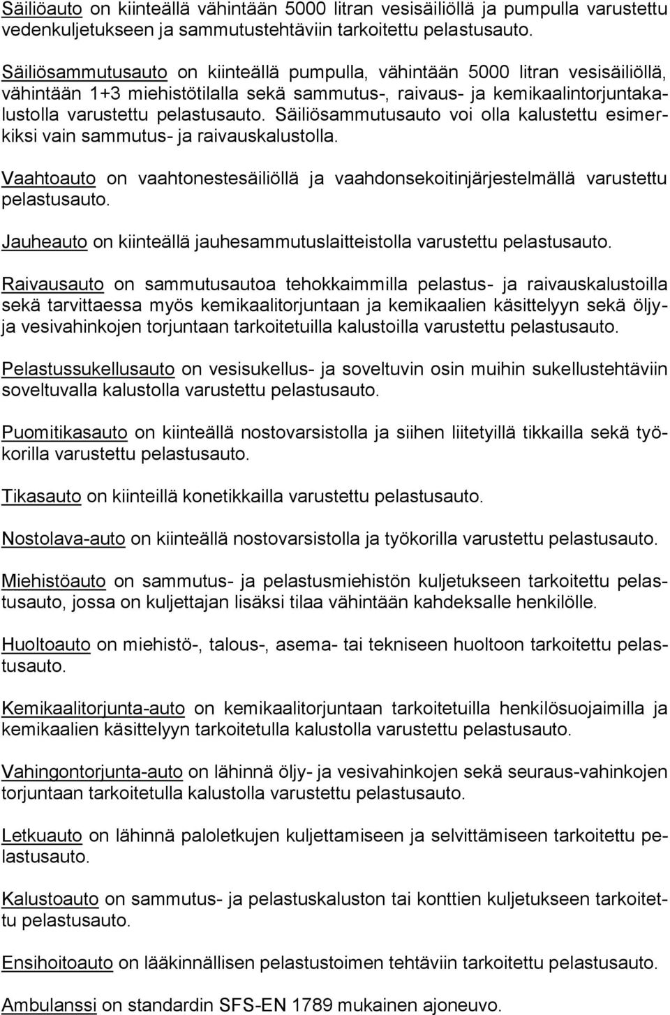 Säiliö voi olla kalustettu esimerkiksi vain sammutus- ja raivauskalustolla. Vaahtoauto on vaahtonestesäiliöllä ja vaahdonsekoitinjärjestelmällä varustettu pelastusauto.