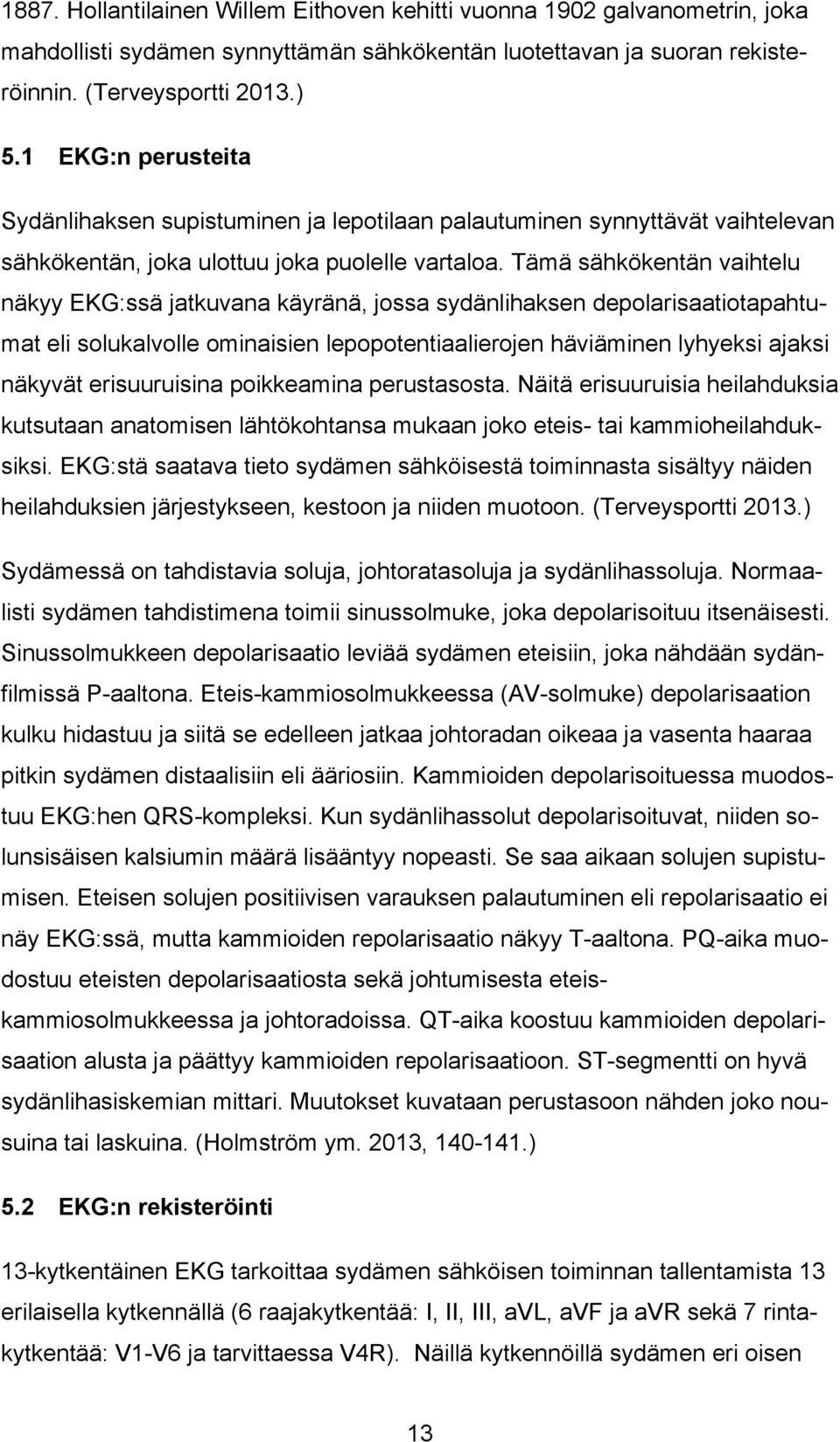 Tämä sähkökentän vaihtelu näkyy EKG:ssä jatkuvana käyränä, jossa sydänlihaksen depolarisaatiotapahtumat eli solukalvolle ominaisien lepopotentiaalierojen häviäminen lyhyeksi ajaksi näkyvät