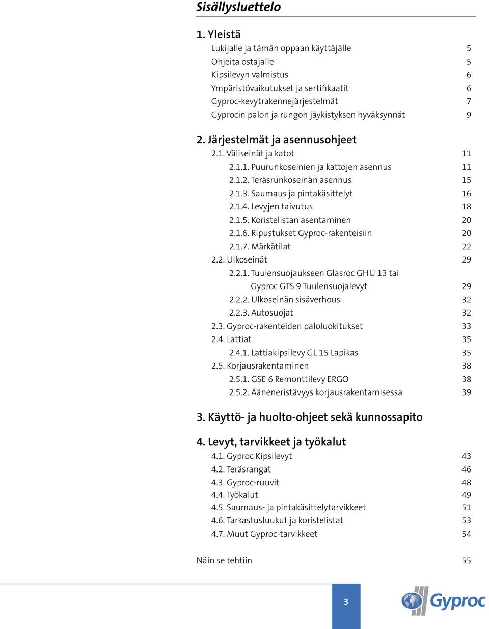 jäykistyksen hyväksynnät 9 2. Järjestelmät ja asennusohjeet 2.1. Väliseinät ja katot 11 2.1.1. Puurunkoseinien ja kattojen asennus 11 2.1.2. Teräsrunkoseinän asennus 15 2.1.3.