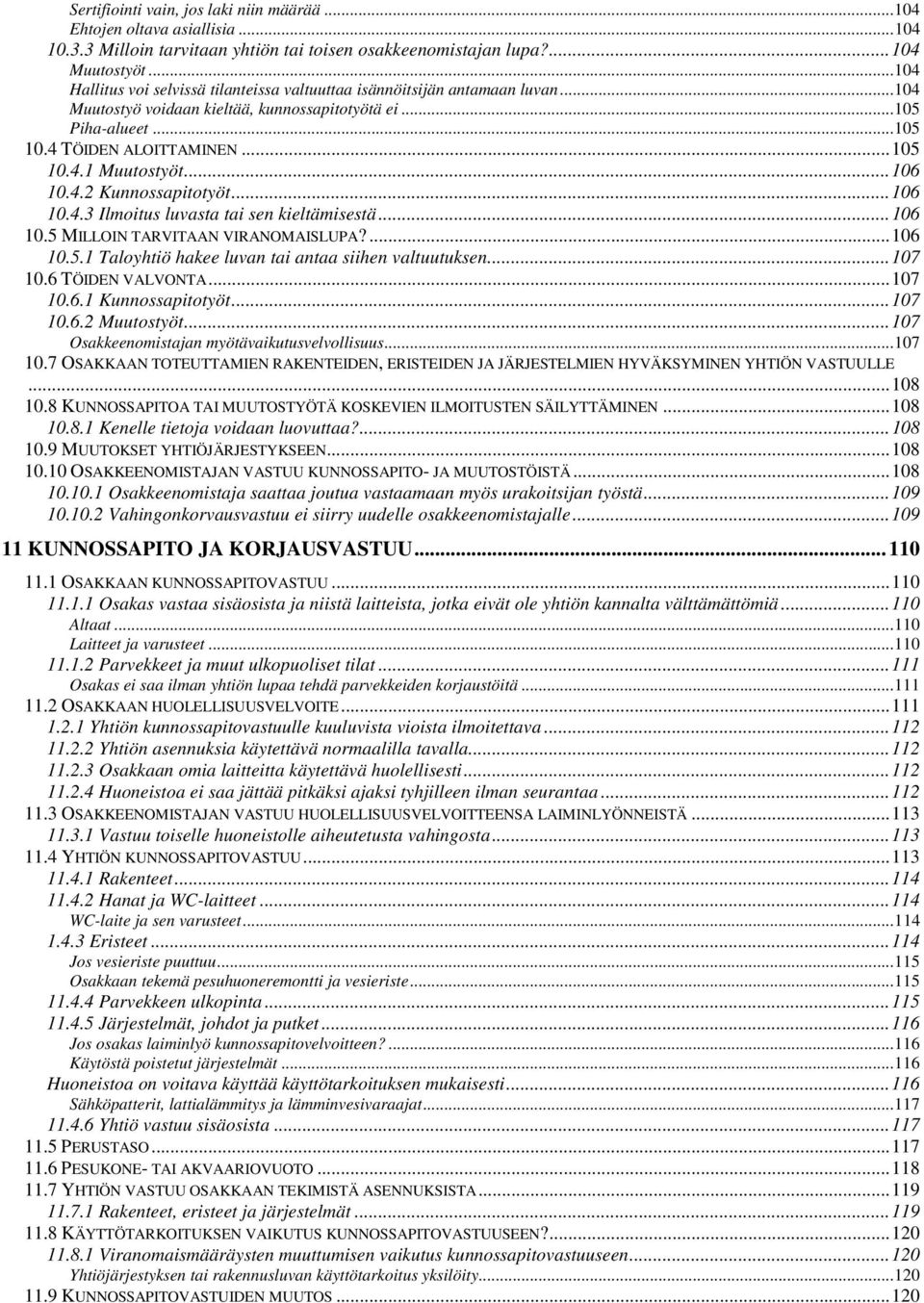 ..106 10.4.2 Kunnossapitotyöt...106 10.4.3 Ilmoitus luvasta tai sen kieltämisestä...106 10.5 MILLOIN TARVITAAN VIRANOMAISLUPA?...106 10.5.1 Taloyhtiö hakee luvan tai antaa siihen valtuutuksen...107 10.