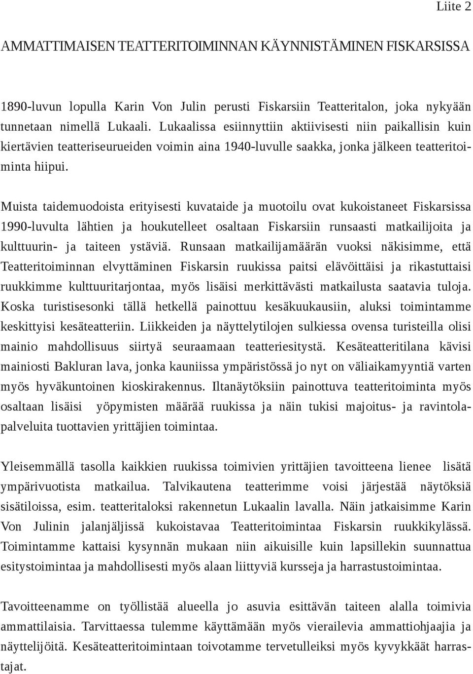 Muista taidemuodoista erityisesti kuvataide ja muotoilu ovat kukoistaneet Fiskarsissa 1990 luvulta lähtien ja houkutelleet osaltaan Fiskarsiin runsaasti matkailijoita ja kulttuurin ja taiteen ystäviä.