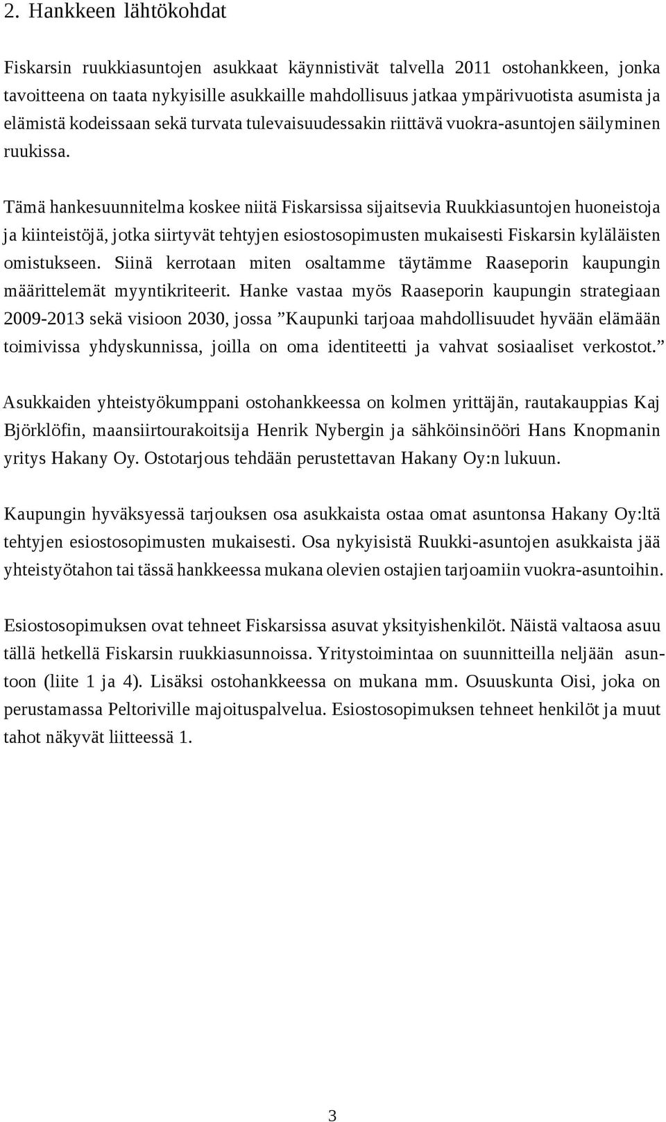 Tämä hankesuunnitelma koskee niitä Fiskarsissa sijaitsevia Ruukkiasuntojen huoneistoja ja kiinteistöjä, jotka siirtyvät tehtyjen esiostosopimusten mukaisesti Fiskarsin kyläläisten omistukseen.