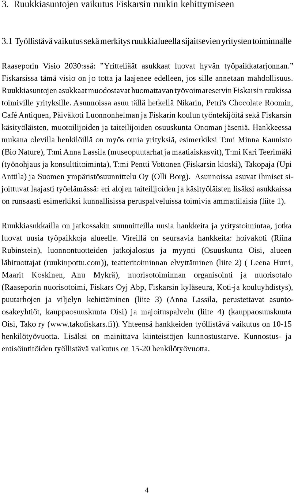 Fiskarsissa tämä visio on jo totta ja laajenee edelleen, jos sille annetaan mahdollisuus. Ruukkiasuntojen asukkaat muodostavat huomattavan työvoimareservin Fiskarsin ruukissa toimiville yrityksille.