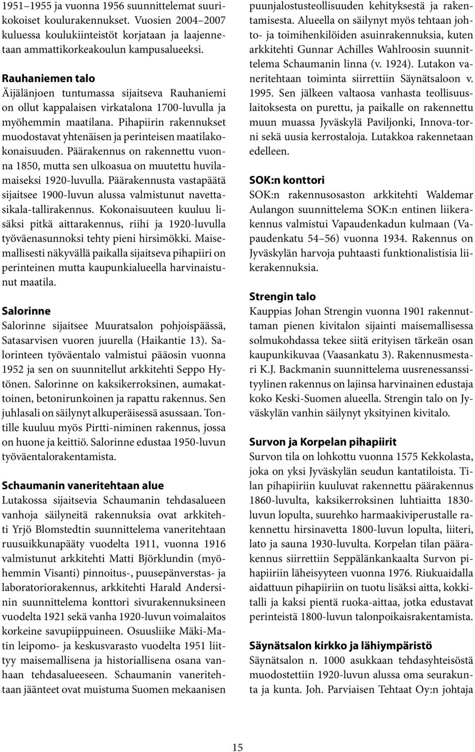 Pihapiirin rakennukset muodostavat yhtenäisen ja perinteisen maatilakokonaisuuden. Päärakennus on rakennettu vuonna 1850, mutta sen ulkoasua on muutettu huvilamaiseksi 1920-luvulla.