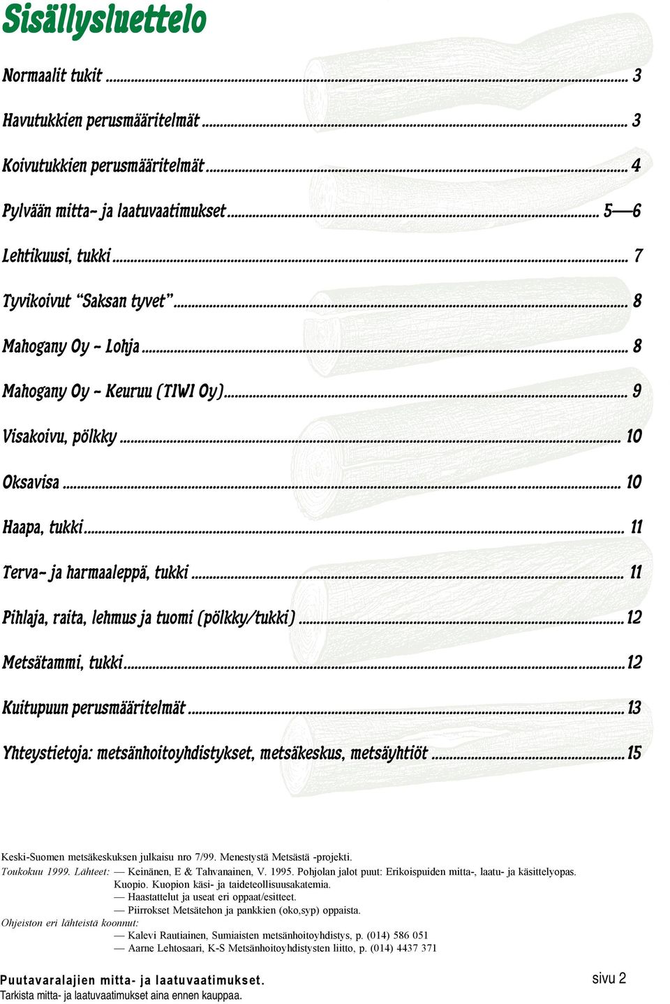 .. 11 Pihlaja, raita, lehmus ja tuomi (pölkky/tukki)...12 Metsätammi, tukki...12 Kuitupuun perusmääritelmät...13 Yhteystietoja: metsänhoitoyhdistykset, metsäkeskus, metsäyhtiöt.