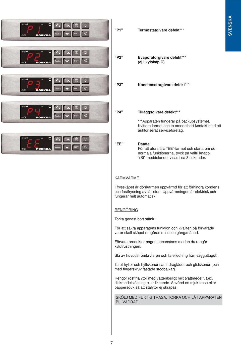 rst -meddelandet visas i ca 3 sekunder. KARMVÄRME I frysskåpet är dörrkarmen uppvärmd för att förhindra kondens och fastfrysning av tätlisten. Uppvärmningen är elekt risk och fungerar helt automatisk.