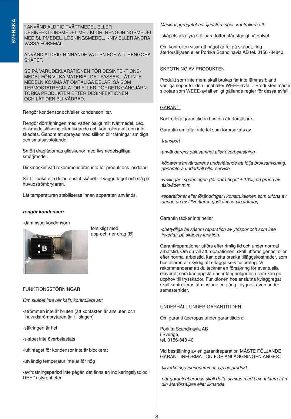 LÅT INTE MEDELN KOMMA ÅT ÖMTÅLIGA DELAR, SÅ SOM TERMOSTATREGULATOR ELLER DÖRRETS GÅNGJÄRN. TORKA PRODUKTEN EFTER DESINFEKTIONEN OCH LÅT DEN BLI VÄDRAD. Rengör kondensor och/eller kondensorfi lter.