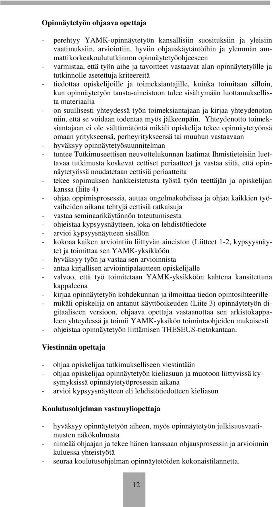 silloin, kun opinnäytetyön tausta-aineistoon tulee sisältymään luottamuksellista materiaalia - on suullisesti yhteydessä työn toimeksiantajaan ja kirjaa yhteydenoton niin, että se voidaan todentaa