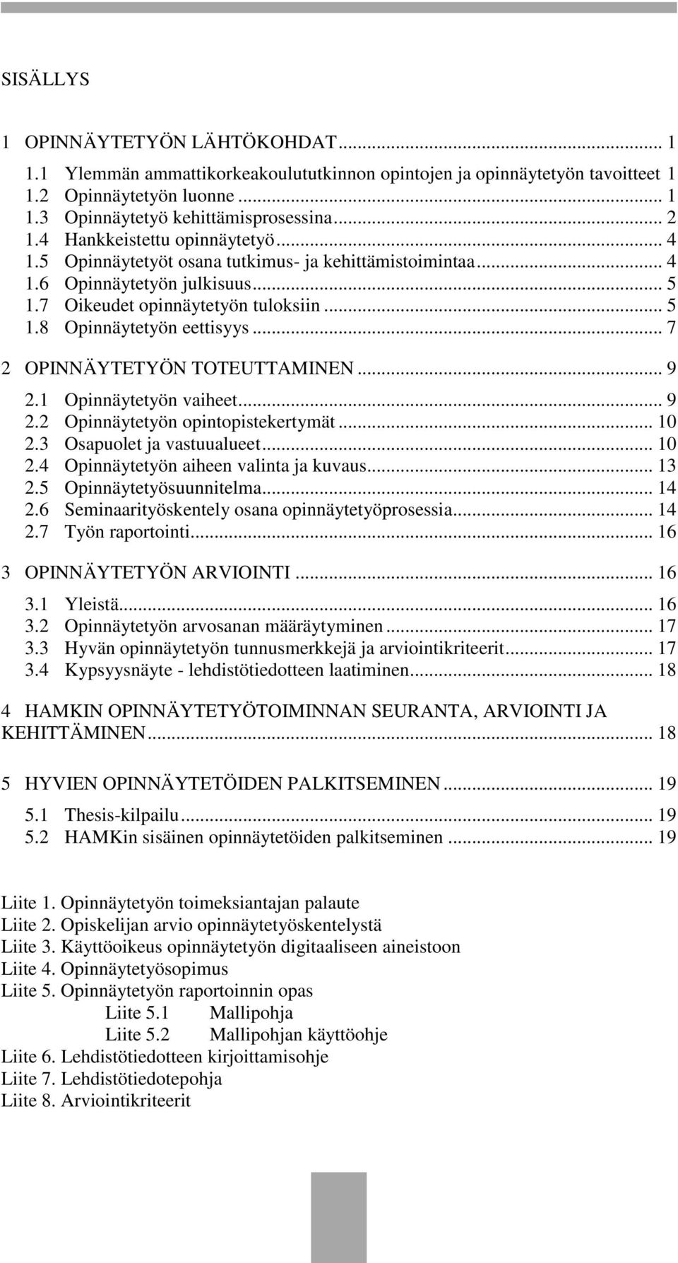 .. 7 2 OPINNÄYTETYÖN TOTEUTTAMINEN... 9 2.1 Opinnäytetyön vaiheet... 9 2.2 Opinnäytetyön opintopistekertymät... 10 2.3 Osapuolet ja vastuualueet... 10 2.4 Opinnäytetyön aiheen valinta ja kuvaus... 13 2.