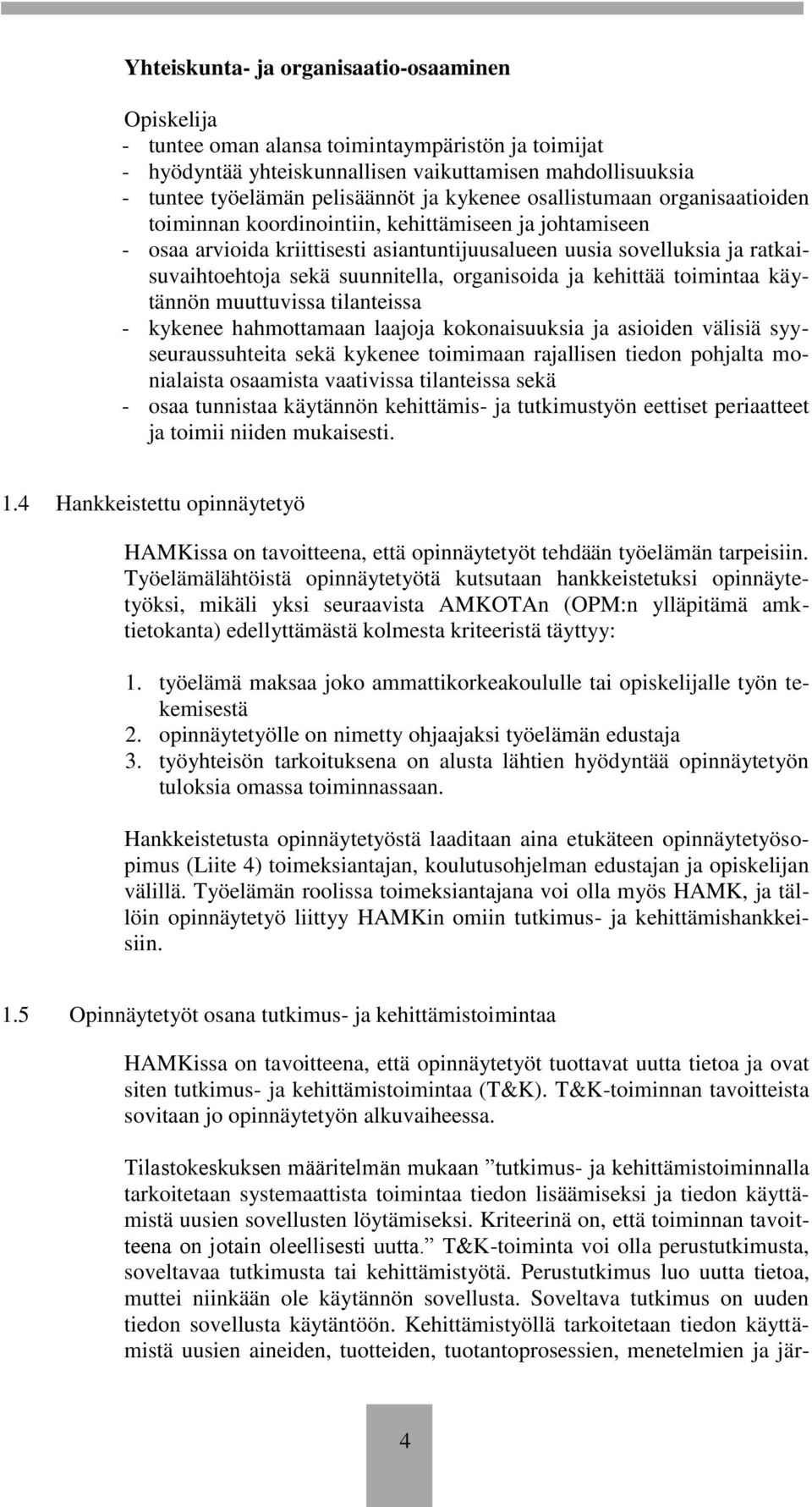 suunnitella, organisoida ja kehittää toimintaa käytännön muuttuvissa tilanteissa - kykenee hahmottamaan laajoja kokonaisuuksia ja asioiden välisiä syyseuraussuhteita sekä kykenee toimimaan rajallisen