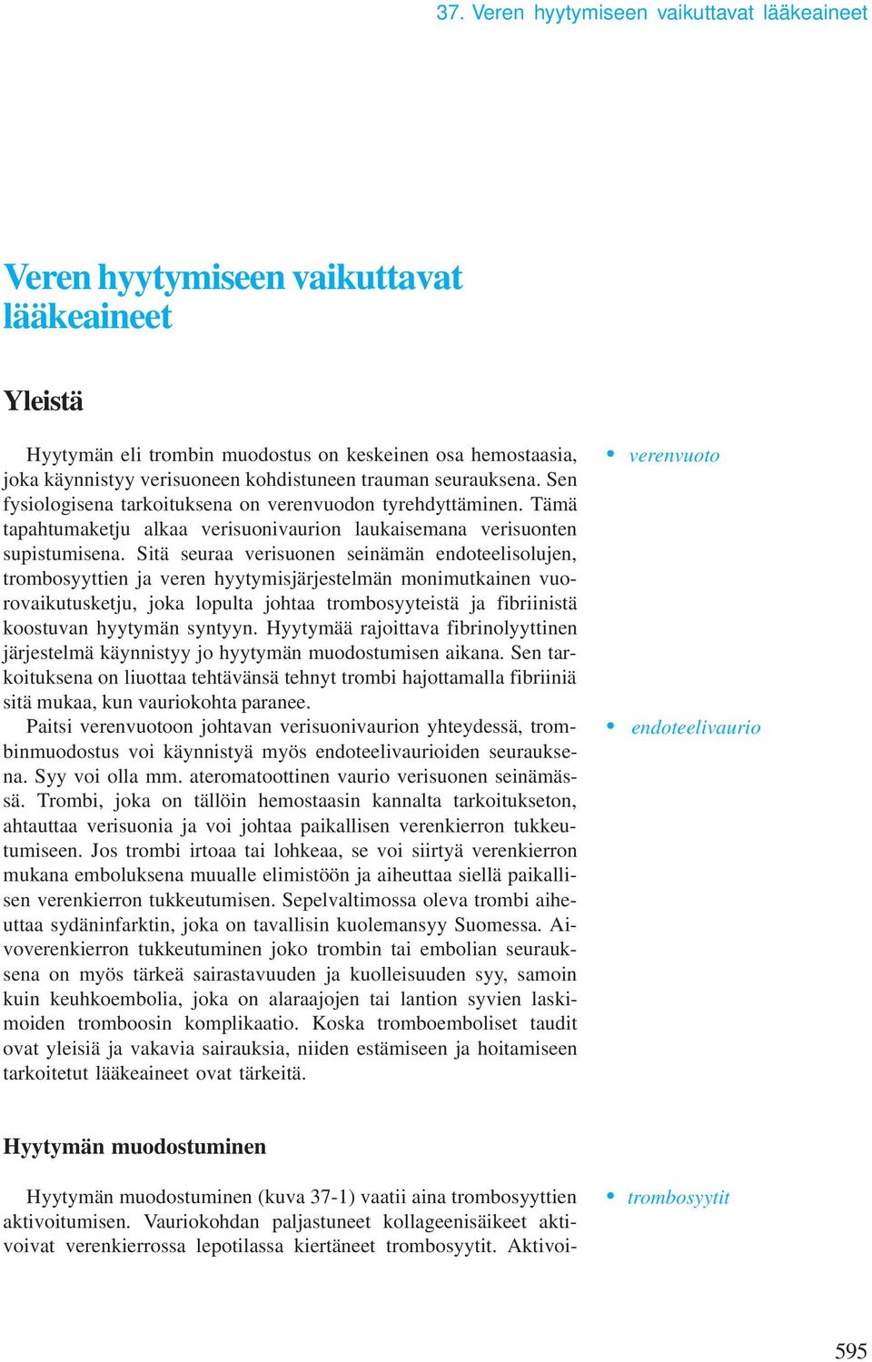 Sitä seuraa verisuonen seinään endoteelisolujen, trobosyyttien ja veren hyytyisjärjestelän oniutkainen vuorovaikutusketju, joka lopulta johtaa trobosyyteistä ja fibriinistä koostuvan hyytyän syntyyn.