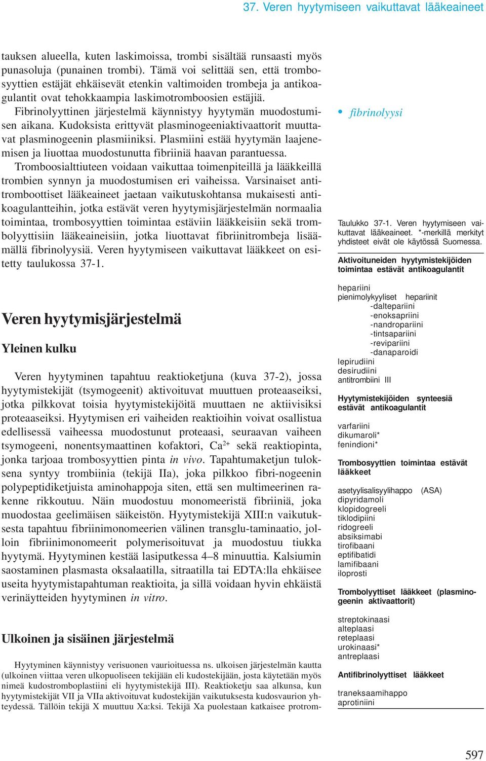 Fibrinolyyttinen järjestelä käynnistyy hyytyän uodostuisen aikana. Kudoksista erittyvät plasinogeeniaktivaattorit uuttavat plasinogeenin plasiiniksi.