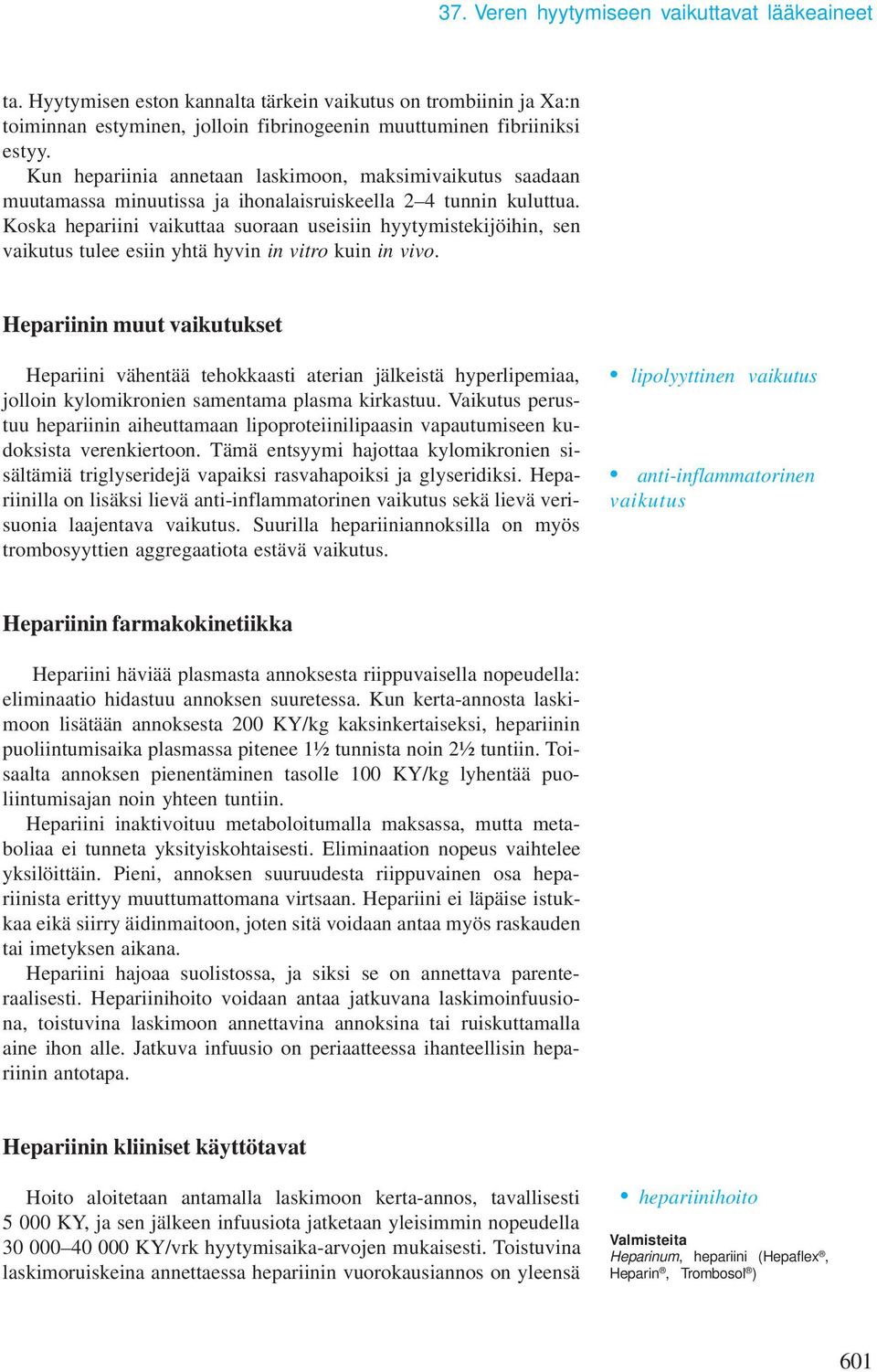 Koska hepariini vaikuttaa suoraan useisiin hyytyistekijöihin, sen vaikutus tulee esiin yhtä hyvin in vitro kuin in vivo.