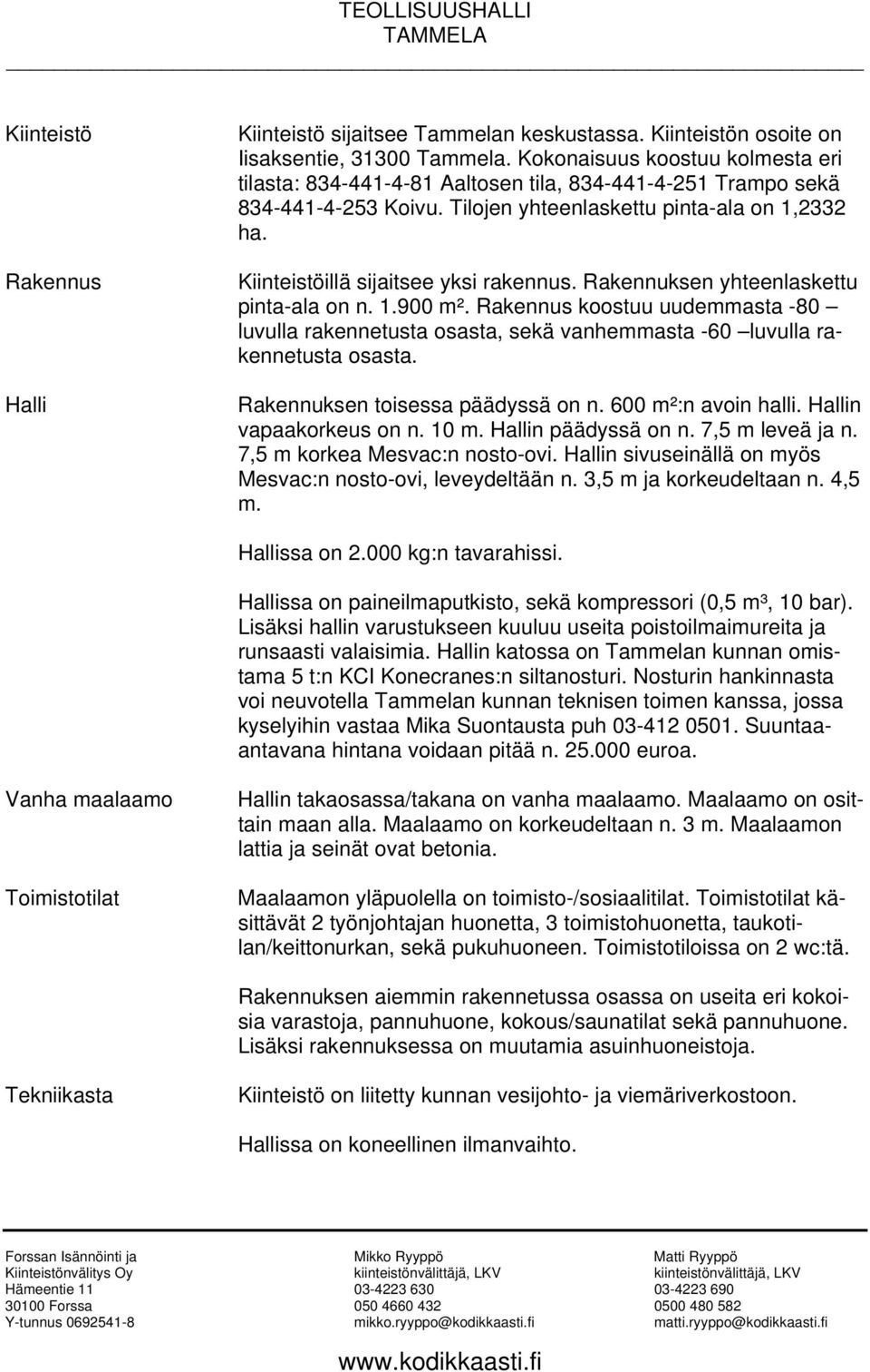 Kiinteistöillä sijaitsee yksi rakennus. Rakennuksen yhteenlaskettu pinta-ala on n. 1.900 m².