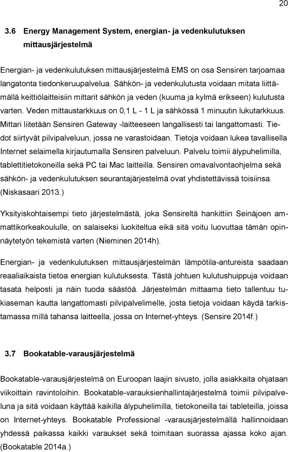 Veden mittaustarkkuus on 0,1 L - 1 L ja sähkössä 1 minuutin lukutarkkuus. Mittari liitetään Sensiren Gateway -laitteeseen langallisesti tai langattomasti.