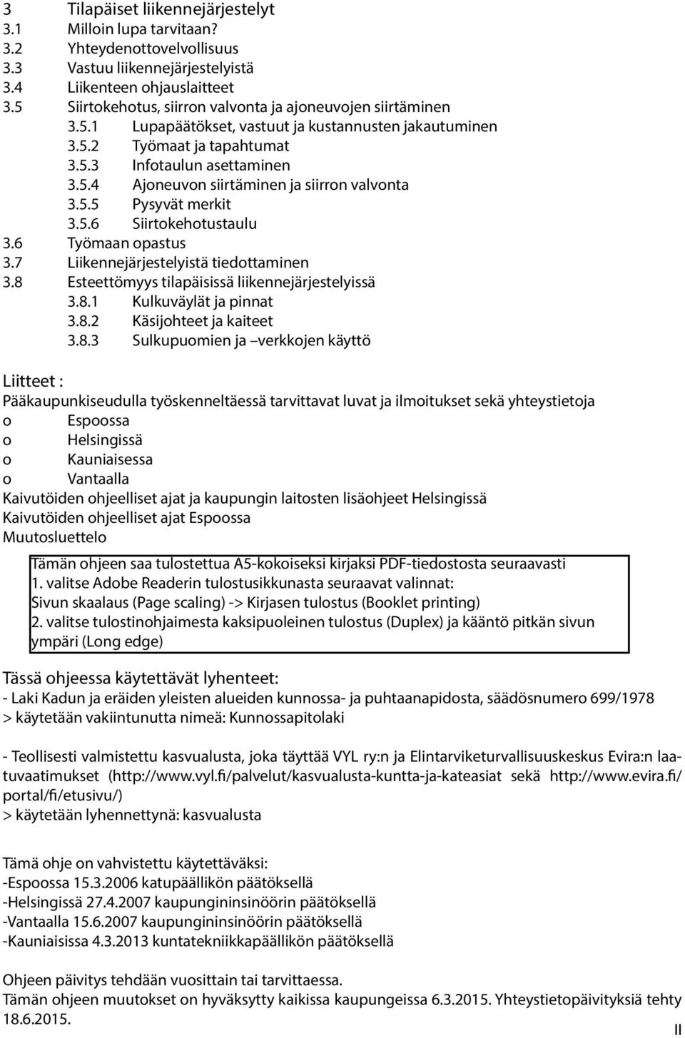 5.5 Pysyvät merkit 3.5.6 Siirtokehotustaulu 3.6 Työmaan opastus 3.7 Liikennejärjestelyistä tiedottaminen 3.8 Esteettömyys tilapäisissä liikennejärjestelyissä 3.8.1 Kulkuväylät ja pinnat 3.8.2 Käsijohteet ja kaiteet 3.