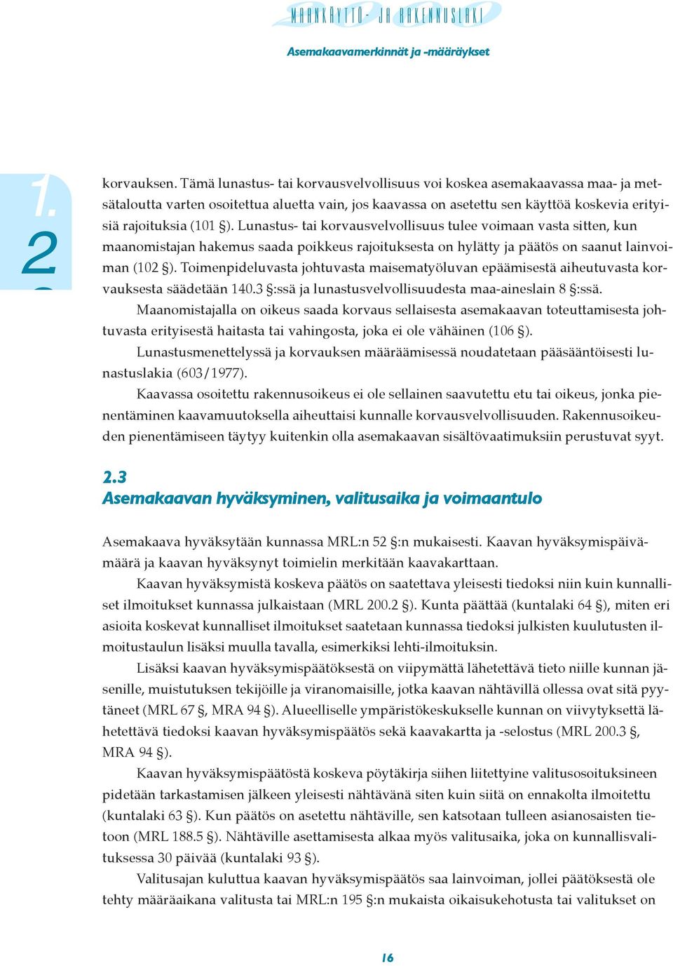 Lunastus- tai korvausvelvollisuus tulee voimaan vasta sitten, kun maanomistajan hakemus saada poikkeus rajoituksesta on hylätty ja päätös on saanut lainvoiman (102 ).