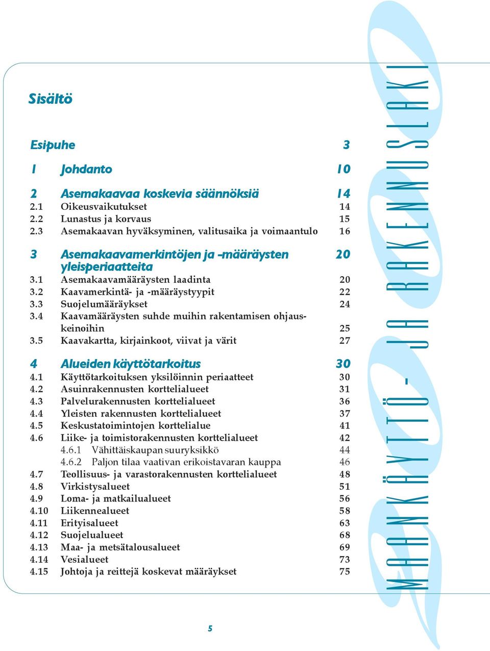 muihin rakentamisen ohjauskeinoihin 25 5 Kaavakartta, kirjainkoot, viivat ja värit 27 4 Alueiden käyttötarkoitus 30 1 Käyttötarkoituksen yksilöinnin periaatteet 30 2 Asuinrakennusten korttelialueet