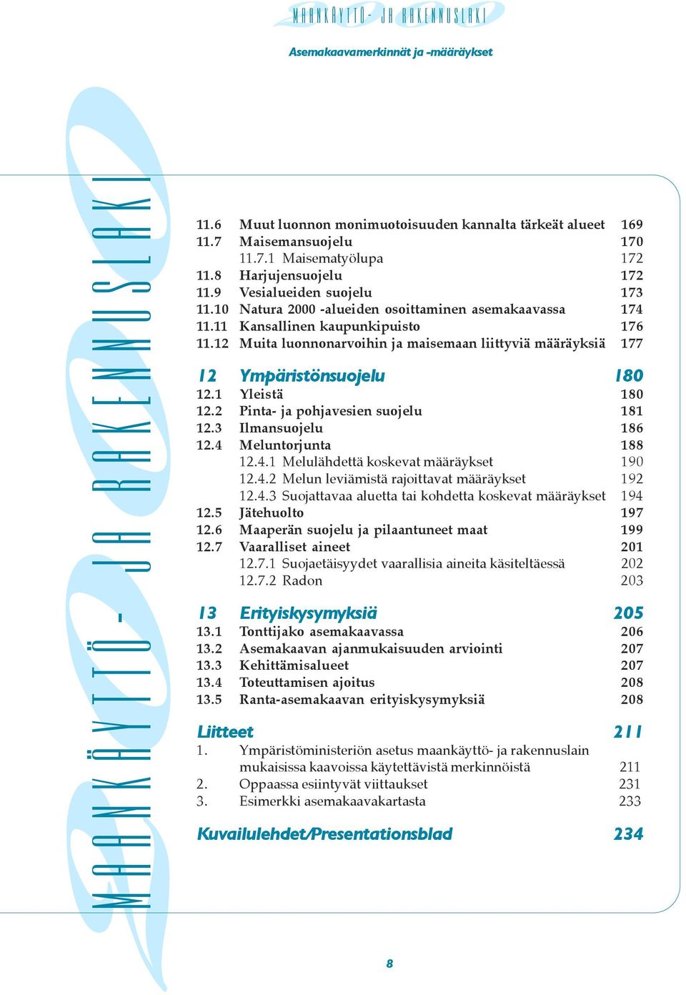 suojelu 181 13 Ilmansuojelu 186 14 Meluntorjunta 188 11 Melulähdettä koskevat määräykset 190 12 Melun leviämistä rajoittavat määräykset 192 13 Suojattavaa aluetta tai kohdetta koskevat määräykset 194